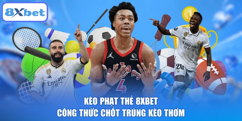Kèo Phạt Thẻ 8XBET - Công Thức Chốt Trúng Kèo Thơm